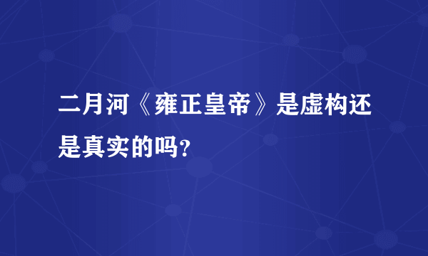 二月河《雍正皇帝》是虚构还是真实的吗？