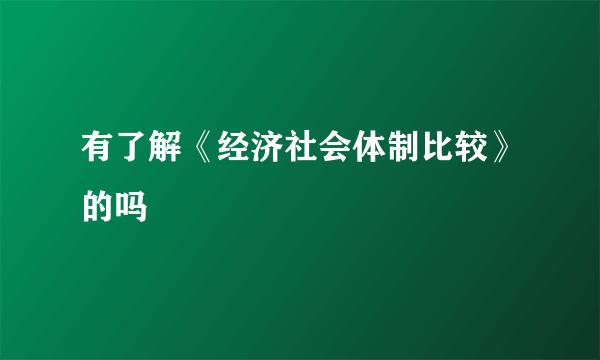 有了解《经济社会体制比较》的吗