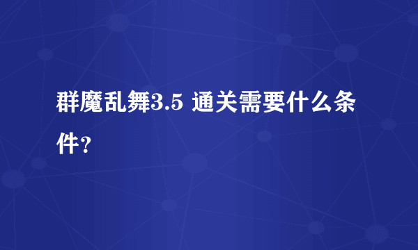 群魔乱舞3.5 通关需要什么条件？