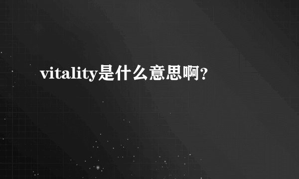 vitality是什么意思啊？