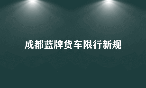 成都蓝牌货车限行新规