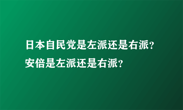 日本自民党是左派还是右派？安倍是左派还是右派？