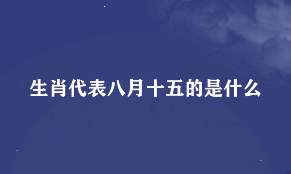 生肖代表八月十五的是什么