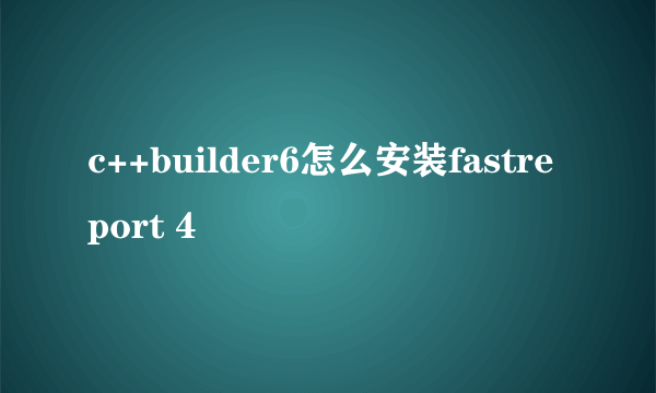 c++builder6怎么安装fastreport 4