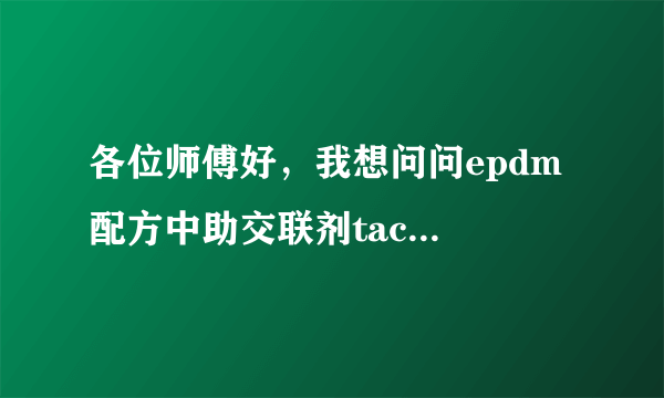 各位师傅好，我想问问epdm 配方中助交联剂tac/taic/hva-2对硫化胶性能有什么影响