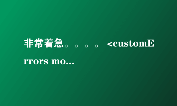 非常着急。。。。 <customErrors mode=Off/> 解决方法