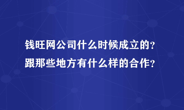 钱旺网公司什么时候成立的？跟那些地方有什么样的合作？