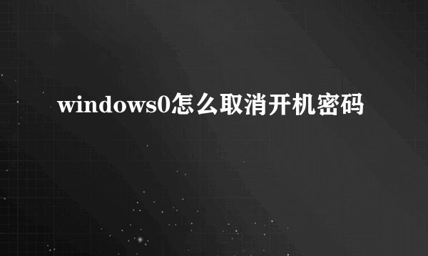 windows0怎么取消开机密码