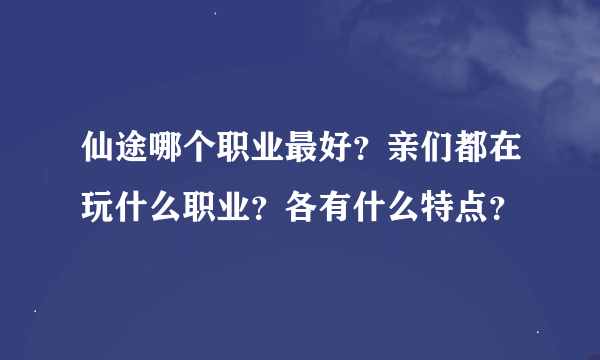 仙途哪个职业最好？亲们都在玩什么职业？各有什么特点？