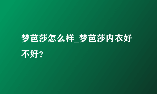 梦芭莎怎么样_梦芭莎内衣好不好？