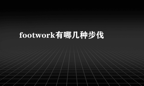 footwork有哪几种步伐