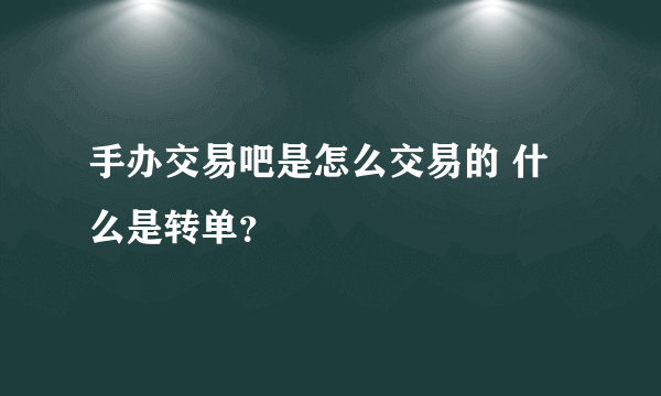 手办交易吧是怎么交易的 什么是转单？