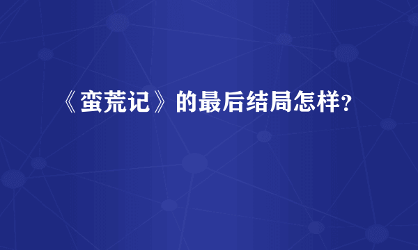 《蛮荒记》的最后结局怎样？