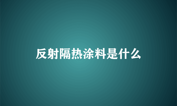 反射隔热涂料是什么