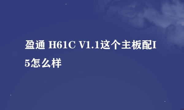 盈通 H61C V1.1这个主板配I5怎么样