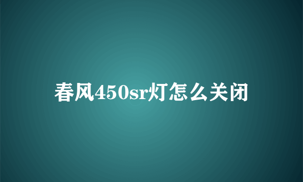 春风450sr灯怎么关闭