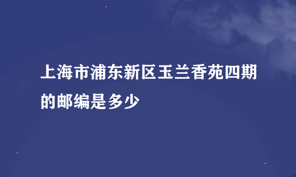 上海市浦东新区玉兰香苑四期的邮编是多少