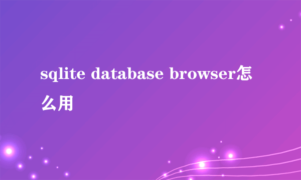 sqlite database browser怎么用