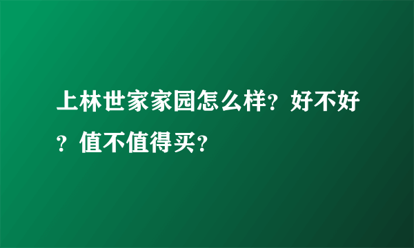 上林世家家园怎么样？好不好？值不值得买？