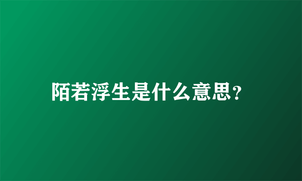 陌若浮生是什么意思？