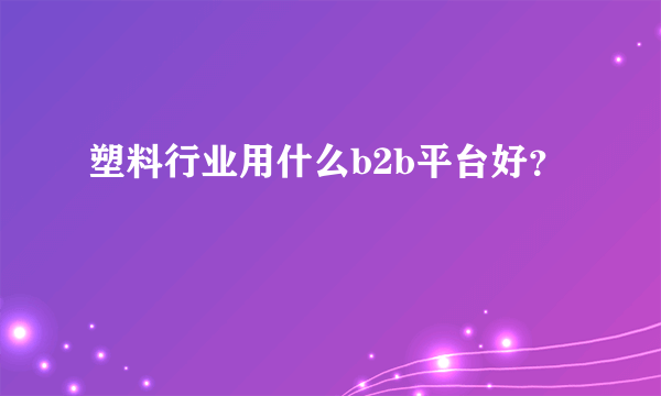 塑料行业用什么b2b平台好？