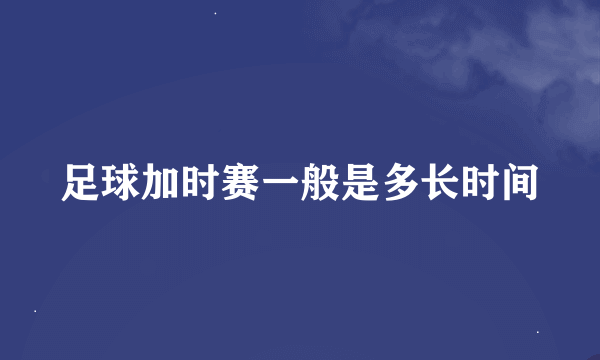 足球加时赛一般是多长时间