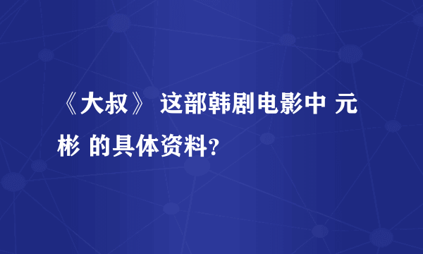 《大叔》 这部韩剧电影中 元彬 的具体资料？