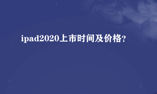 ipad2020上市时间及价格？