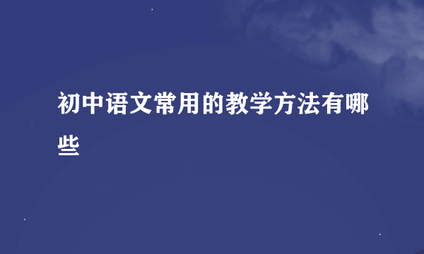 初中语文常用的教学方法有哪些