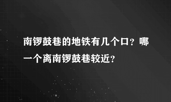 南锣鼓巷的地铁有几个口？哪一个离南锣鼓巷较近？