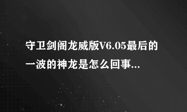 守卫剑阁龙威版V6.05最后的一波的神龙是怎么回事，怎么才能通啊？