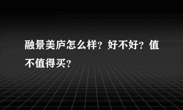 融景美庐怎么样？好不好？值不值得买？