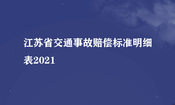 江苏省交通事故赔偿标准明细表2021