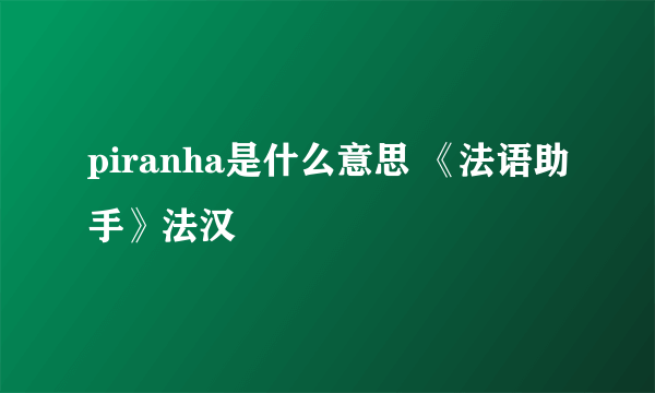 piranha是什么意思 《法语助手》法汉