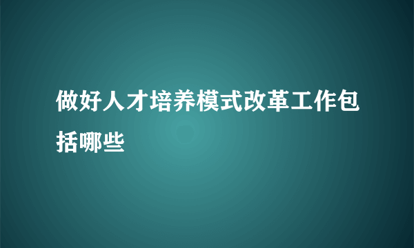 做好人才培养模式改革工作包括哪些