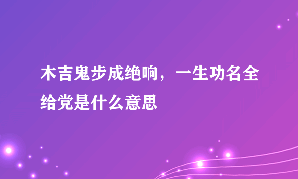 木吉鬼步成绝响，一生功名全给党是什么意思