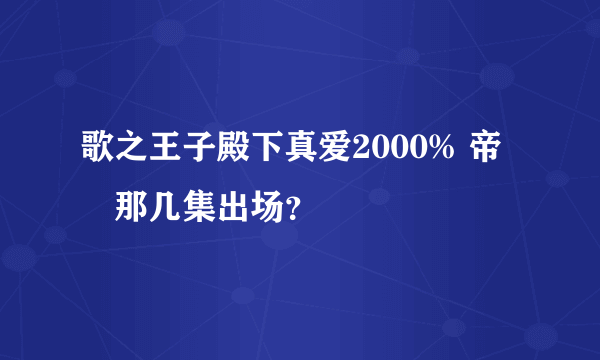 歌之王子殿下真爱2000% 帝 凪那几集出场？