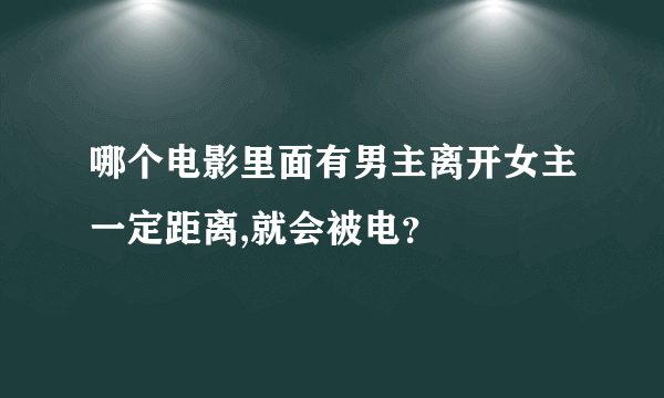 哪个电影里面有男主离开女主一定距离,就会被电？