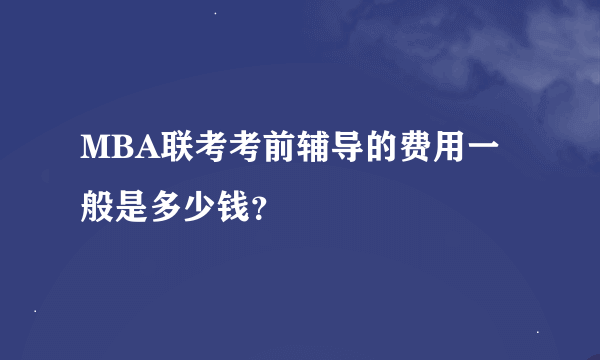 MBA联考考前辅导的费用一般是多少钱？