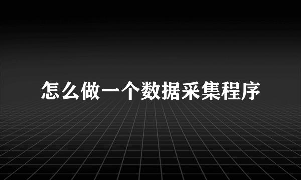 怎么做一个数据采集程序