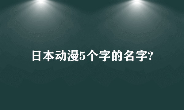 日本动漫5个字的名字?