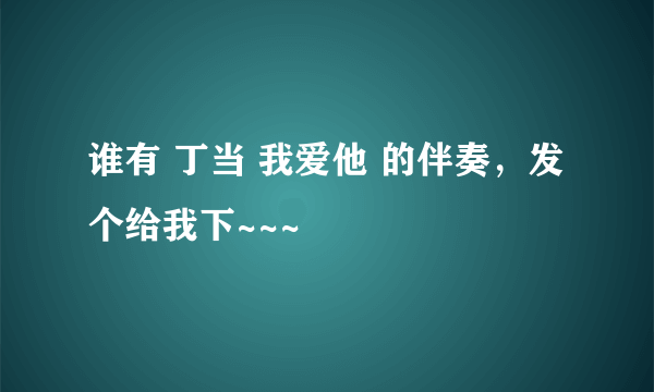 谁有 丁当 我爱他 的伴奏，发个给我下~~~