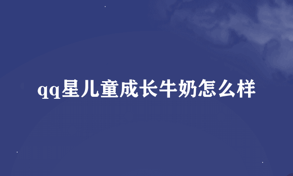 qq星儿童成长牛奶怎么样