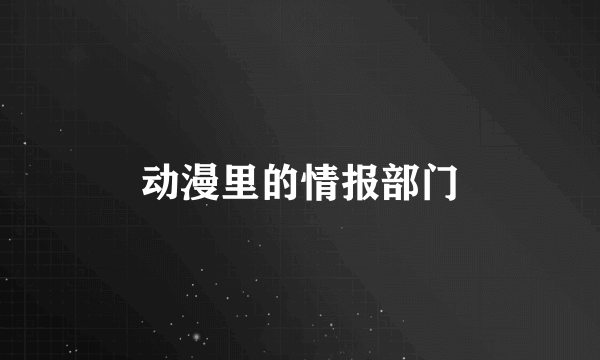 动漫里的情报部门