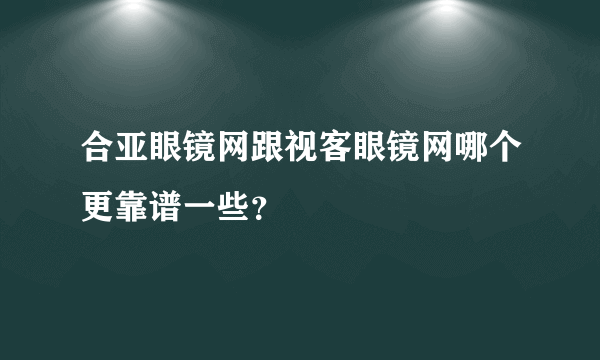 合亚眼镜网跟视客眼镜网哪个更靠谱一些？