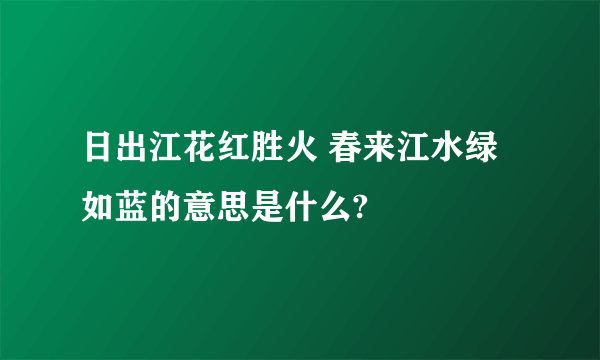 日出江花红胜火 春来江水绿如蓝的意思是什么?