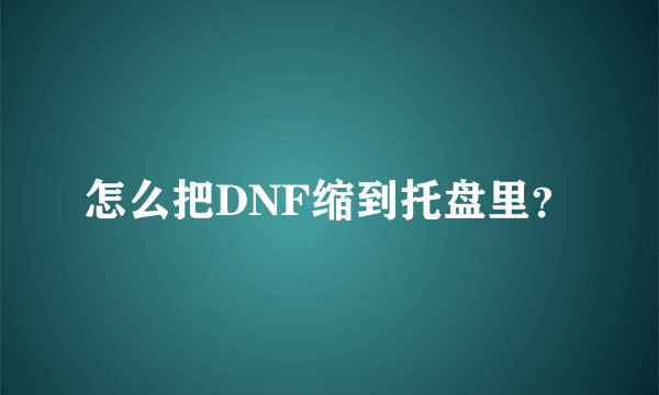 怎么把DNF缩到托盘里？