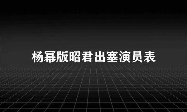 杨幂版昭君出塞演员表