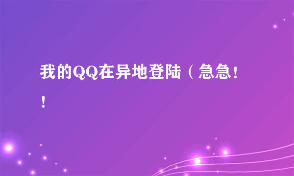 我的QQ在异地登陆（急急！！