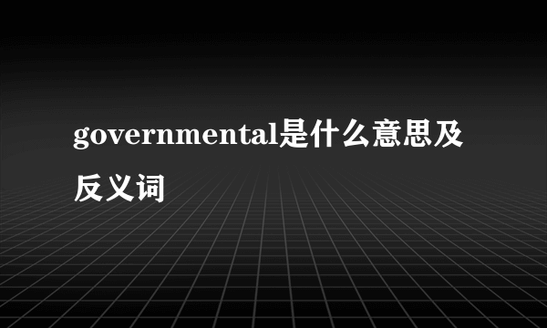 governmental是什么意思及反义词